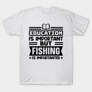 Education is important, but fishing is importanter T-Shirt